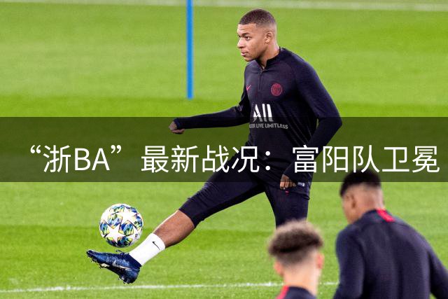 “浙BA”最新战况：富阳队卫冕“杭州王”，江山队成为“衢州王”